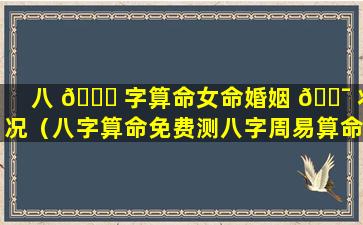 八 💐 字算命女命婚姻 🐯 状况（八字算命免费测八字周易算命）